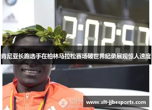 肯尼亚长跑选手在柏林马拉松赛场破世界纪录展现惊人速度