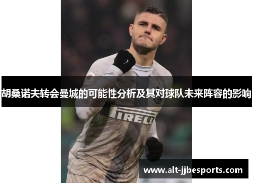 胡桑诺夫转会曼城的可能性分析及其对球队未来阵容的影响