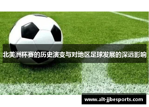 北美洲杯赛的历史演变与对地区足球发展的深远影响 北美洲杯赛的历史演变与对地区足球发展的深远影响