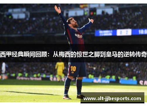 西甲经典瞬间回顾：从梅西的惊世之脚到皇马的逆转传奇