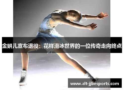 金妍儿宣布退役：花样滑冰世界的一位传奇走向终点