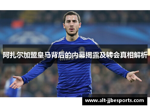 阿扎尔加盟皇马背后的内幕揭露及转会真相解析