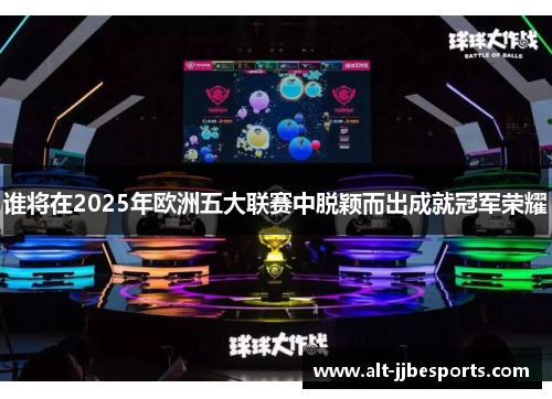 谁将在2025年欧洲五大联赛中脱颖而出成就冠军荣耀 谁将在2025年欧洲五大联赛中脱颖而出成就冠军荣耀