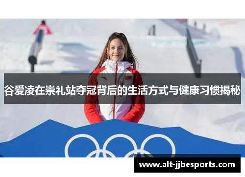 谷爱凌在崇礼站夺冠背后的生活方式与健康习惯揭秘 谷爱凌在崇礼站夺冠背后的生活方式与健康习惯揭秘