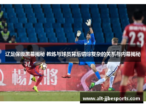 辽足保级黑幕揭秘 教练与球员背后错综复杂的关系与内幕揭秘 辽足保级黑幕揭秘 教练与球员背后错综复杂的关系与内幕揭秘