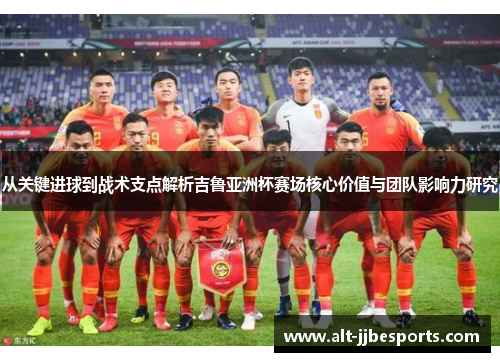 从关键进球到战术支点解析吉鲁亚洲杯赛场核心价值与团队影响力研究 从关键进球到战术支点解析吉鲁亚洲杯赛场核心价值与团队影响力研究