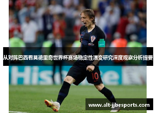 从对阵巴西看莫德里奇世界杯赛场稳定性演变研究深度观察分析提要 从对阵巴西看莫德里奇世界杯赛场稳定性演变研究深度观察分析提要