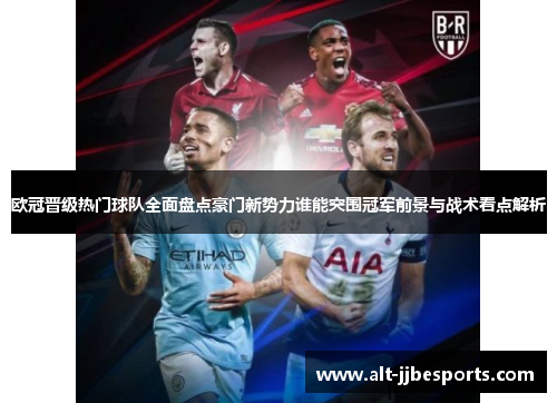 欧冠晋级热门球队全面盘点豪门新势力谁能突围冠军前景与战术看点解析 欧冠晋级热门球队全面盘点豪门新势力谁能突围冠军前景与战术看点解析