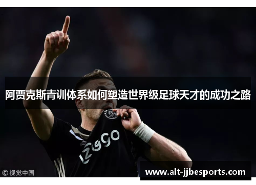 阿贾克斯青训体系如何塑造世界级足球天才的成功之路