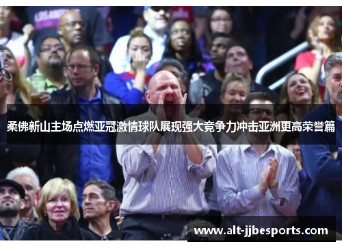 柔佛新山主场点燃亚冠激情球队展现强大竞争力冲击亚洲更高荣誉篇 柔佛新山主场点燃亚冠激情球队展现强大竞争力冲击亚洲更高荣誉篇