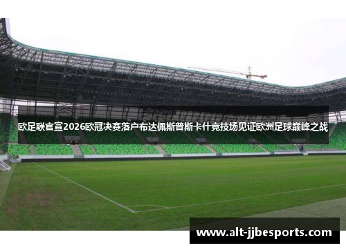 欧足联官宣2026欧冠决赛落户布达佩斯普斯卡什竞技场见证欧洲足球巅峰之战 欧足联官宣2026欧冠决赛落户布达佩斯普斯卡什竞技场见证欧洲足球巅峰之战
