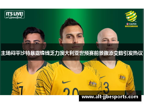 主场闷平沙特暴露锋线乏力澳大利亚世预赛前景骤添变数引发热议 主场闷平沙特暴露锋线乏力澳大利亚世预赛前景骤添变数引发热议