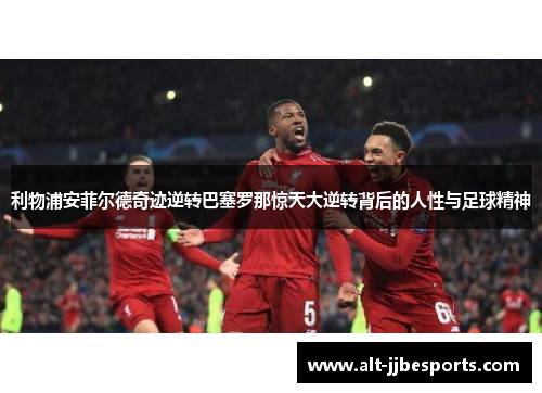 利物浦安菲尔德奇迹逆转巴塞罗那惊天大逆转背后的人性与足球精神 利物浦安菲尔德奇迹逆转巴塞罗那惊天大逆转背后的人性与足球精神