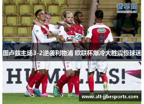 图卢兹主场3-2逆袭利物浦 欧联杯爆冷大胜震惊球迷 图卢兹主场3-2逆袭利物浦 欧联杯爆冷大胜震惊球迷